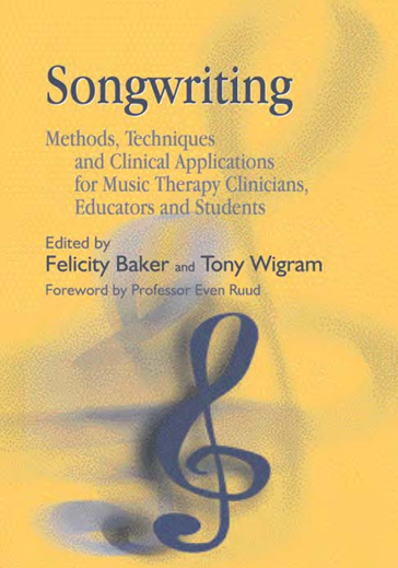 Felicity Baker, Tony Wigram, Prof Even Ruud - Songwriting_ Methods, Techniques and Clinical Applications for Music Therapy Clinicians, Educators and Students-Jessica Kingsley (2005)